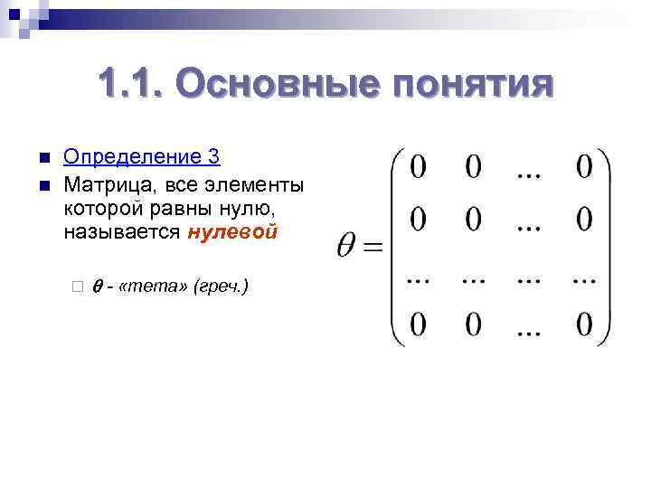 1. 1. Основные понятия n n Определение 3 Матрица, все элементы которой равны нулю,