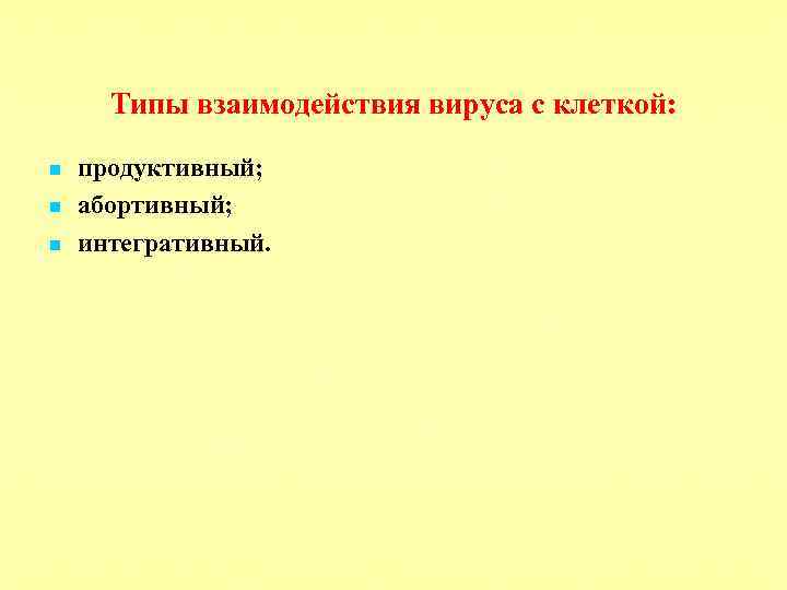 Типы взаимодействия вируса с клеткой: n n n продуктивный; абортивный; интегративный. 
