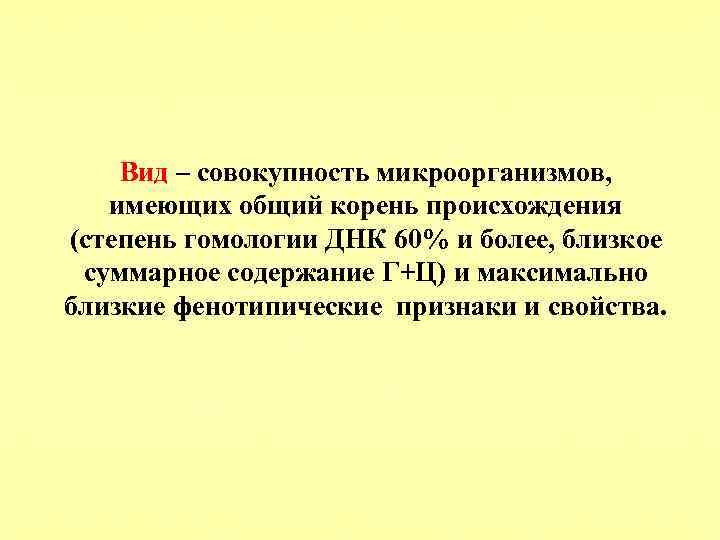 Вид – совокупность микроорганизмов, имеющих общий корень происхождения (степень гомологии ДНК 60% и более,