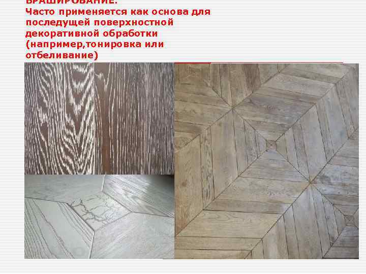 БРАШИРОВАНИЕ. Часто применяется как основа для последущей поверхностной декоративной обработки (например, тонировка или отбеливание)