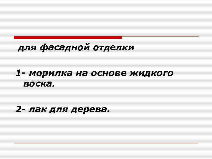  для фасадной отделки 1 - морилка на основе жидкого воска. 2 - лак