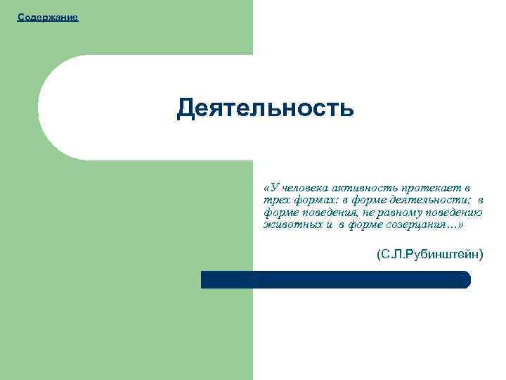 Содержание Деятельность «У человека активность протекает в трех формах: в форме деятельности; в форме