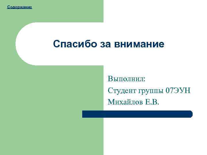 Содержание Спасибо за внимание Выполнил: Студент группы 07 ЭУН Михайлов Е. В. 