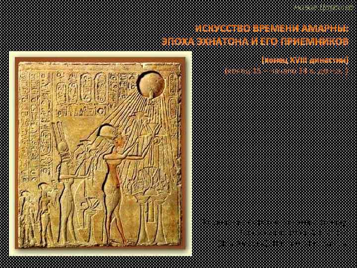 Новое Царство ИСКУССТВО ВРЕМЕНИ АМАРНЫ: ЭПОХА ЭХНАТОНА И ЕГО ПРИЕМНИКОВ (конец 15 – начало