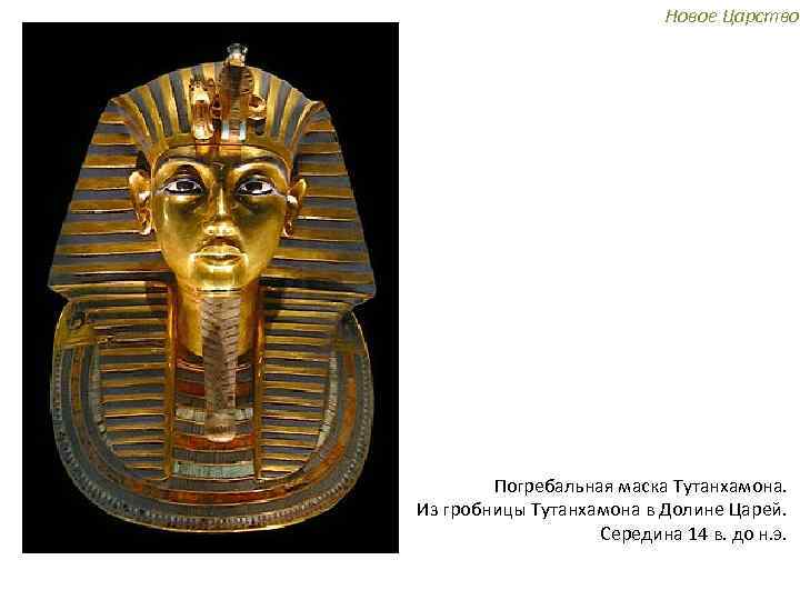 Новое Царство Погребальная маска Тутанхамона. Из гробницы Тутанхамона в Долине Царей. Середина 14 в.