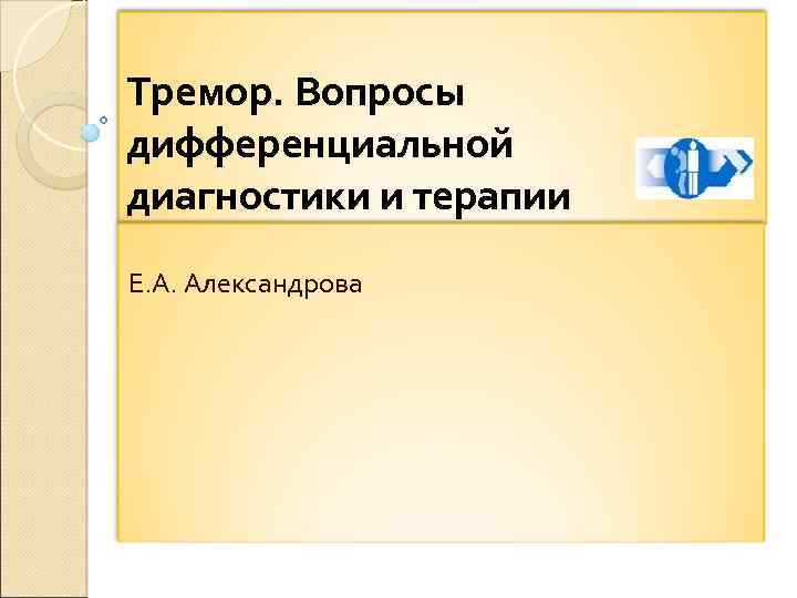 Тремор. Вопросы дифференциальной диагностики и терапии Е. А. Александрова 