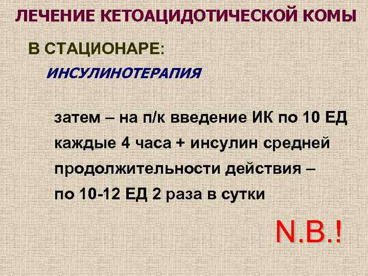 ЛЕЧЕНИЕ КЕТОАЦИДОТИЧЕСКОЙ КОМЫ В СТАЦИОНАРЕ: ИНСУЛИНОТЕРАПИЯ затем – на п/к введение ИК по 10