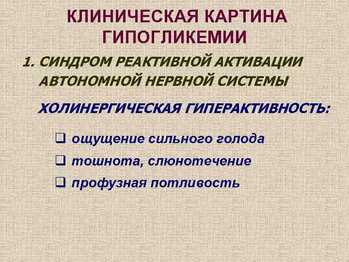 КЛИНИЧЕСКАЯ КАРТИНА ГИПОГЛИКЕМИИ 1. СИНДРОМ РЕАКТИВНОЙ АКТИВАЦИИ АВТОНОМНОЙ НЕРВНОЙ СИСТЕМЫ ХОЛИНЕРГИЧЕСКАЯ ГИПЕРАКТИВНОСТЬ: q ощущение