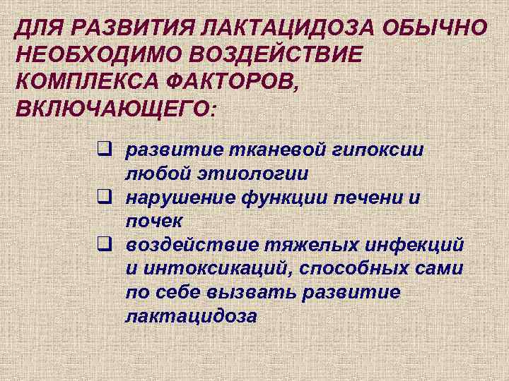 ДЛЯ РАЗВИТИЯ ЛАКТАЦИДОЗА ОБЫЧНО НЕОБХОДИМО ВОЗДЕЙСТВИЕ КОМПЛЕКСА ФАКТОРОВ, ВКЛЮЧАЮЩЕГО: q развитие тканевой гипоксии любой