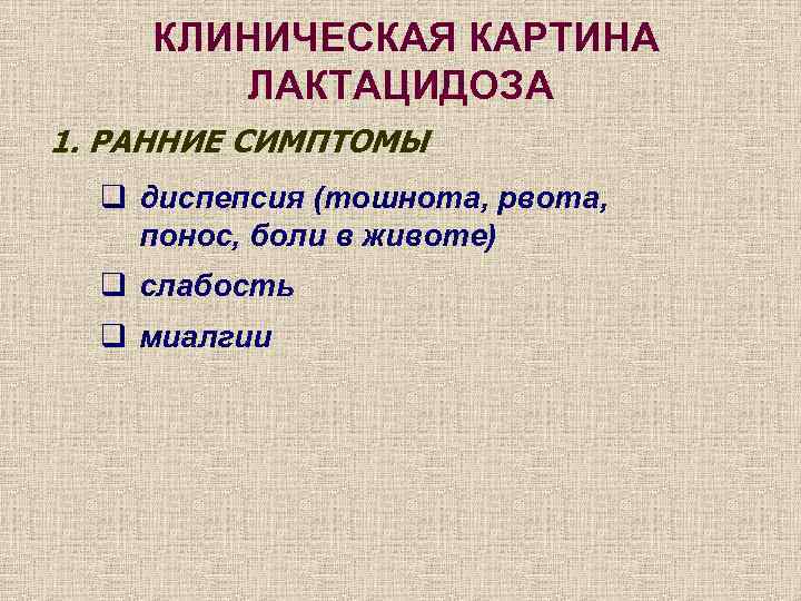КЛИНИЧЕСКАЯ КАРТИНА ЛАКТАЦИДОЗА 1. РАННИЕ СИМПТОМЫ q диспепсия (тошнота, рвота, понос, боли в животе)