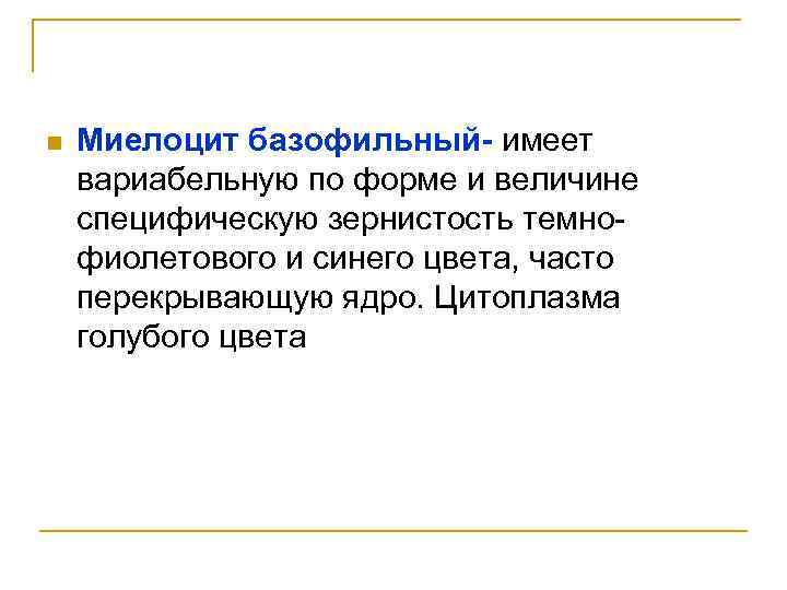 n Миелоцит базофильный- имеет вариабельную по форме и величине специфическую зернистость темнофиолетового и синего