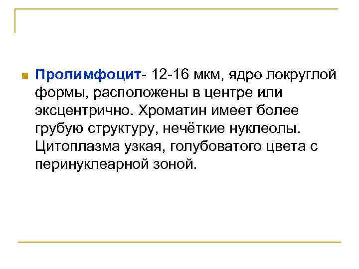 n Пролимфоцит- 12 -16 мкм, ядро локруглой формы, расположены в центре или эксцентрично. Хроматин