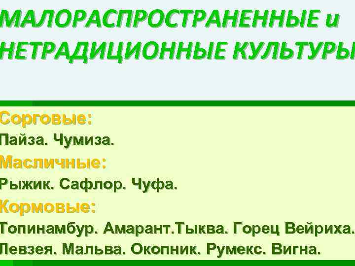 МАЛОРАСПРОСТРАНЕННЫЕ и НЕТРАДИЦИОННЫЕ КУЛЬТУРЫ Сорговые: Пайза. Чумиза. Масличные: Рыжик. Сафлор. Чуфа. Кормовые: Топинамбур. Амарант.