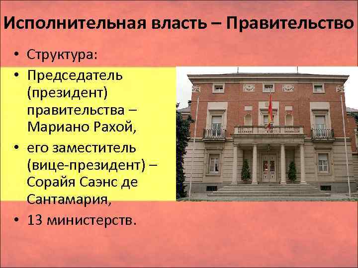 Исполнительная власть – Правительство • Структура: • Председатель (президент) правительства – Мариано Рахой, •