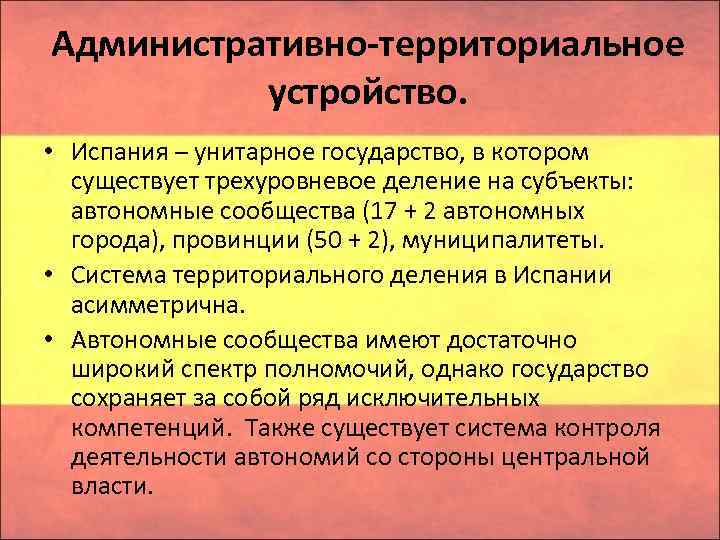 Административно-территориальное устройство. • Испания – унитарное государство, в котором существует трехуровневое деление на субъекты:
