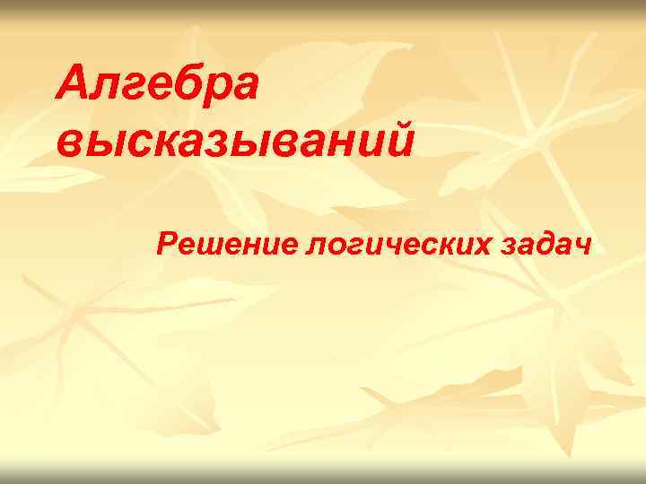 Алгебра высказываний Решение логических задач 