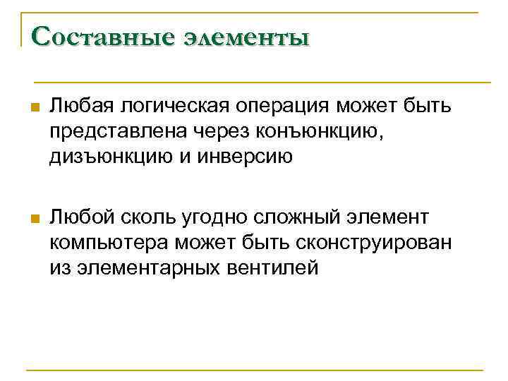 Составные элементы n Любая логическая операция может быть представлена через конъюнкцию, дизъюнкцию и инверсию