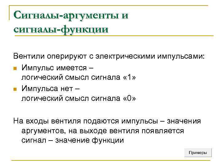Сигналы-аргументы и сигналы-функции Вентили оперируют с электрическими импульсами: n Импульс имеется – логический смысл