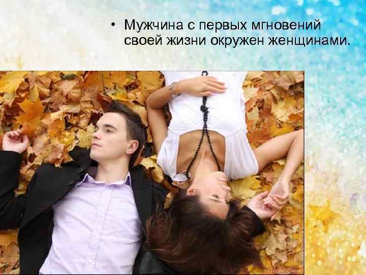  • Мужчина с первых мгновений своей жизни окружен женщинами. 