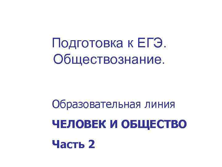 Подготовка к ЕГЭ. Обществознание. Образовательная линия ЧЕЛОВЕК И ОБЩЕСТВО Часть 2 