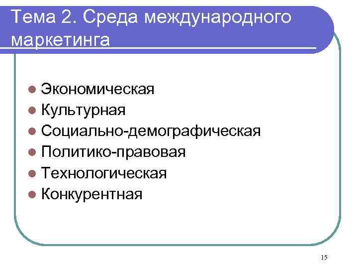 Тема 2. Среда международного маркетинга l Экономическая l Культурная l Социально-демографическая l Политико-правовая l