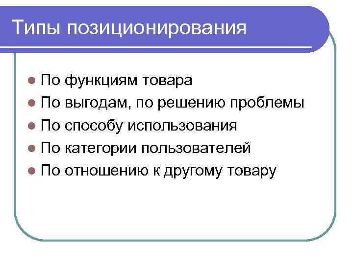 Типы позиционирования l По функциям товара l По выгодам, по решению проблемы l По