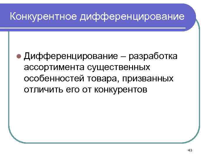 Конкурентное дифференцирование l Дифференцирование – разработка ассортимента существенных особенностей товара, призванных отличить его от
