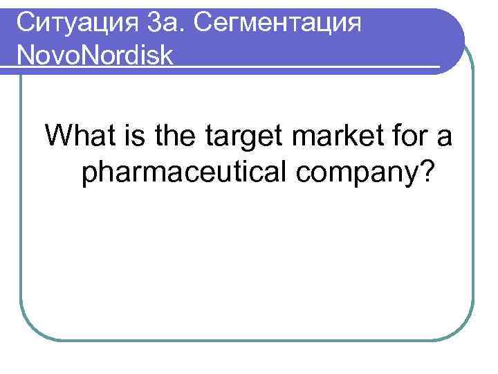 Ситуация 3 a. Сегментация Novo. Nordisk What is the target market for a pharmaceutical