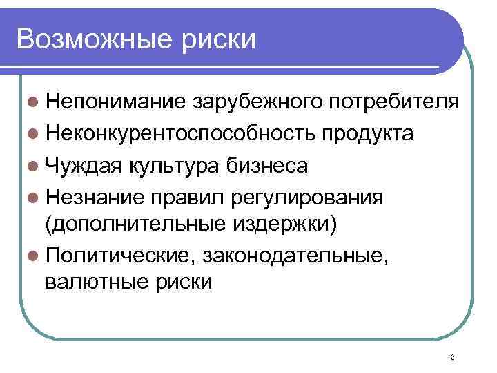 Возможные риски l Непонимание зарубежного потребителя l Неконкурентоспособность продукта l Чуждая культура бизнеса l