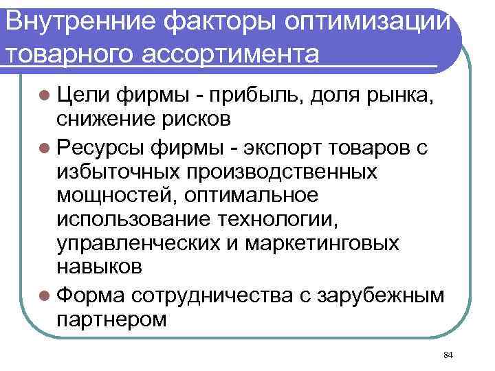 Внутренние факторы оптимизации товарного ассортимента l Цели фирмы - прибыль, доля рынка, снижение рисков