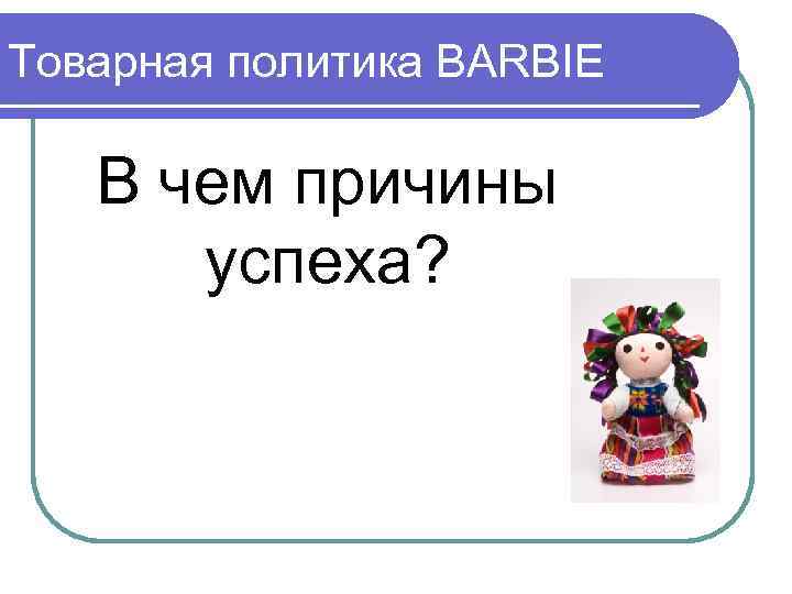 Товарная политика BARBIE В чем причины успеха? 