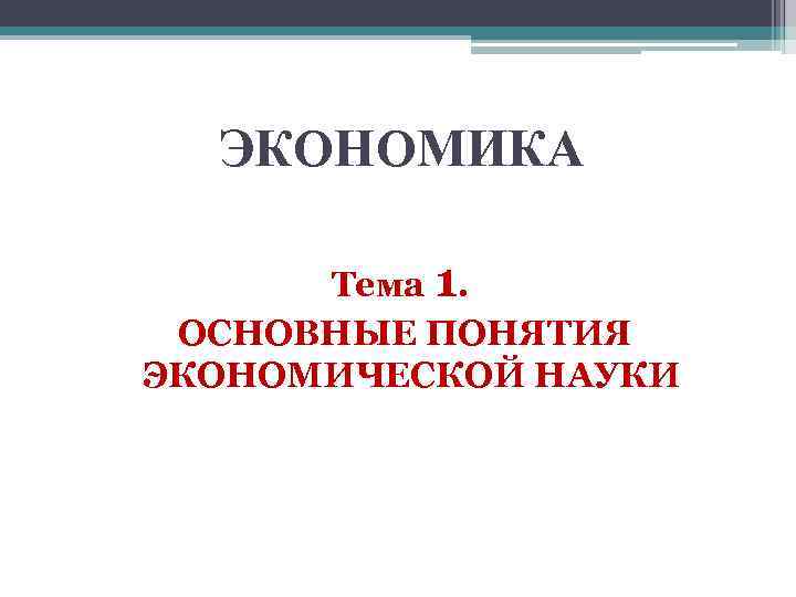 ЭКОНОМИКА Тема 1. ОСНОВНЫЕ ПОНЯТИЯ ЭКОНОМИЧЕСКОЙ НАУКИ 