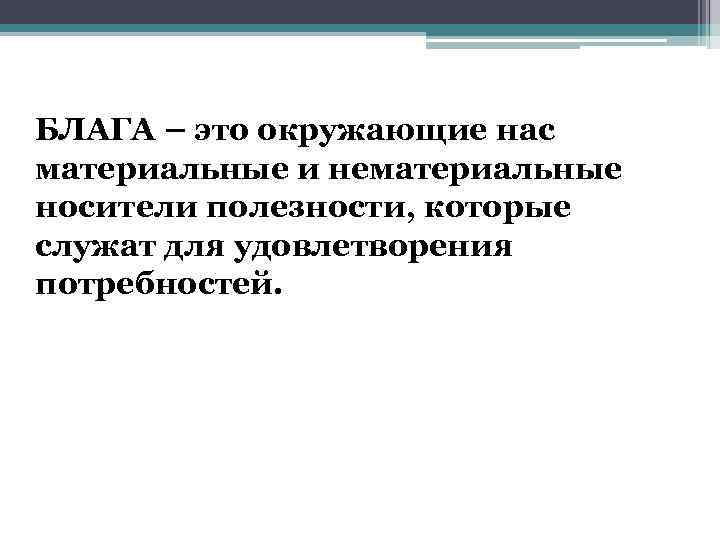 БЛАГА – это окружающие нас материальные и нематериальные носители полезности, которые служат для удовлетворения