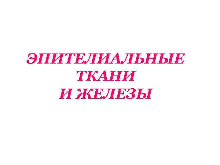 ЭПИТЕЛИАЛЬНЫЕ ТКАНИ И ЖЕЛЕЗЫ 