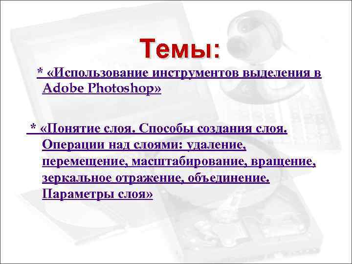 Темы: * «Использование инструментов выделения в Adobe Photoshop» * «Понятие слоя. Способы создания слоя.