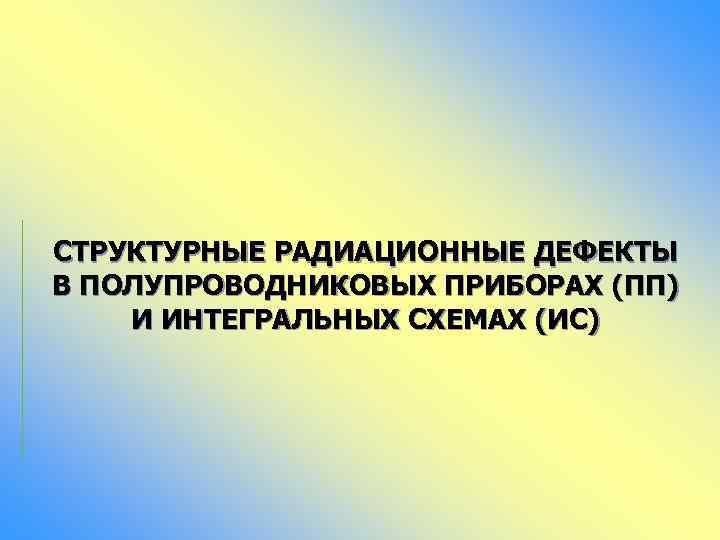 СТРУКТУРНЫЕ РАДИАЦИОННЫЕ ДЕФЕКТЫ В ПОЛУПРОВОДНИКОВЫХ ПРИБОРАХ (ПП) И ИНТЕГРАЛЬНЫХ СХЕМАХ (ИС) 
