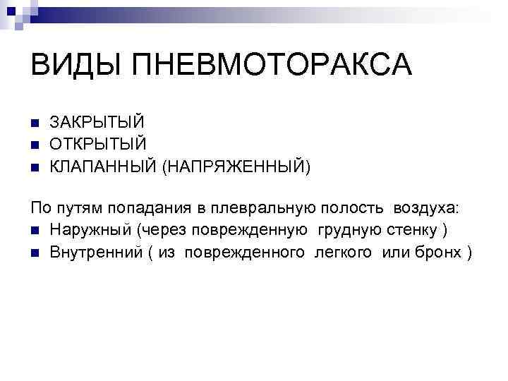 ВИДЫ ПНЕВМОТОРАКСА n n n ЗАКРЫТЫЙ ОТКРЫТЫЙ КЛАПАННЫЙ (НАПРЯЖЕННЫЙ) По путям попадания в плевральную