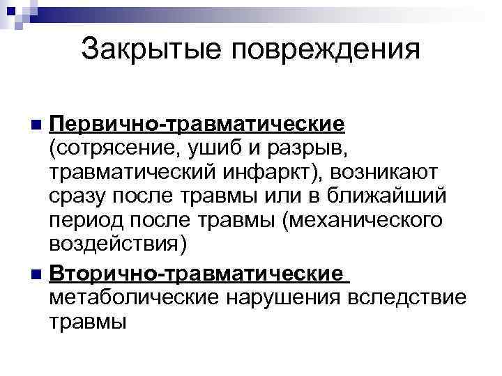 Закрытые повреждения Первично-травматические (сотрясение, ушиб и разрыв, травматический инфаркт), возникают сразу после травмы или