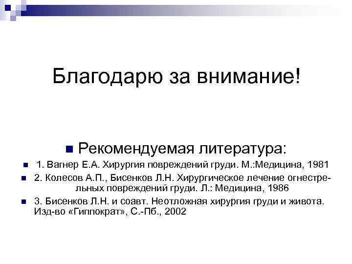 Благодарю за внимание! n n Рекомендуемая литература: 1. Вагнер Е. А. Хирургия повреждений груди.