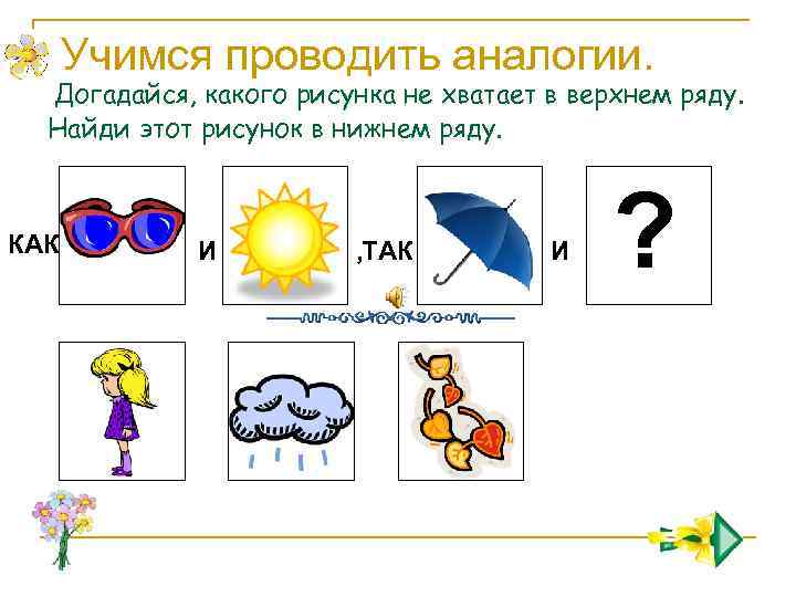 Учимся проводить аналогии. Догадайся, какого рисунка не хватает в верхнем ряду. Найди этот рисунок