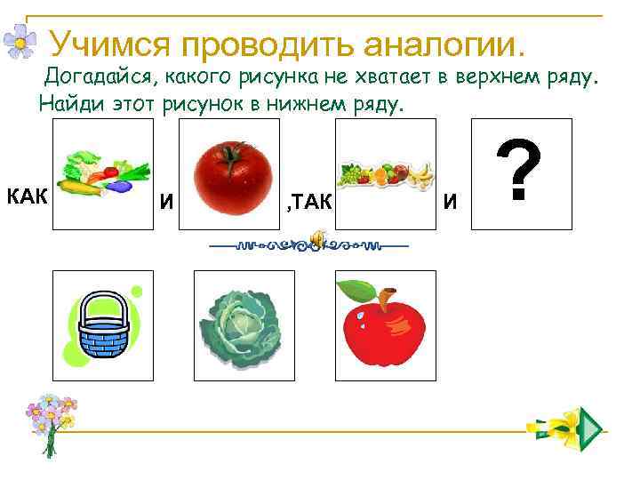 Учимся проводить аналогии. Догадайся, какого рисунка не хватает в верхнем ряду. Найди этот рисунок