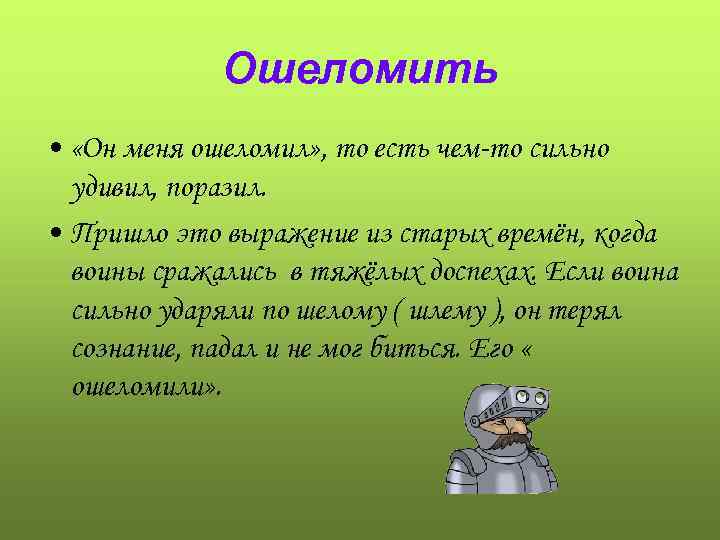 Ошеломить • «Он меня ошеломил» , то есть чем-то сильно удивил, поразил. • Пришло
