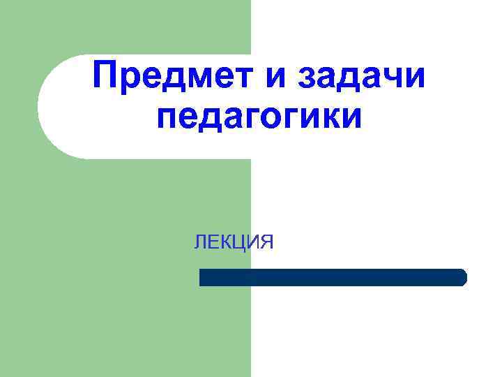 Предмет и задачи педагогики ЛЕКЦИЯ 
