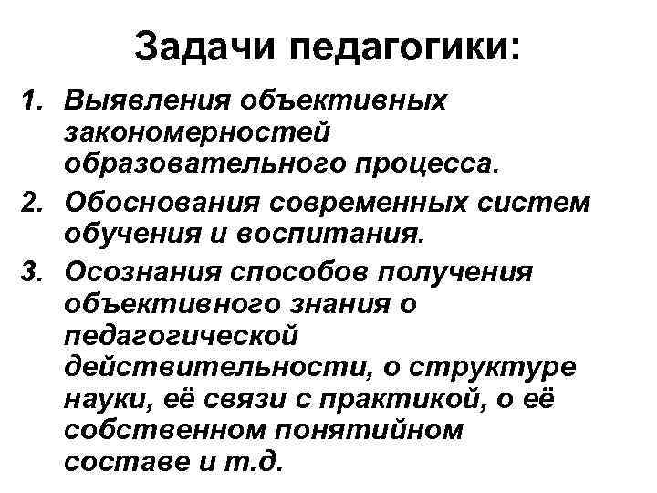 Задачи педагогики: 1. Выявления объективных закономерностей образовательного процесса. 2. Обоснования современных систем обучения и