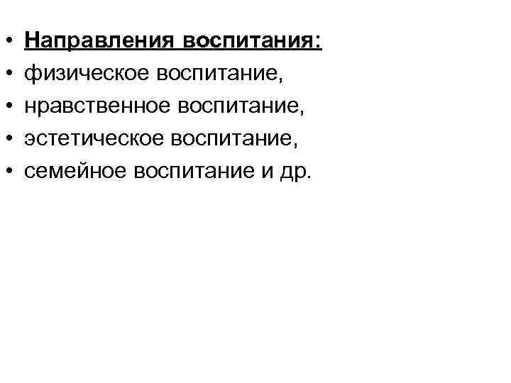  • • • Направления воспитания: физическое воспитание, нравственное воспитание, эстетическое воспитание, семейное воспитание