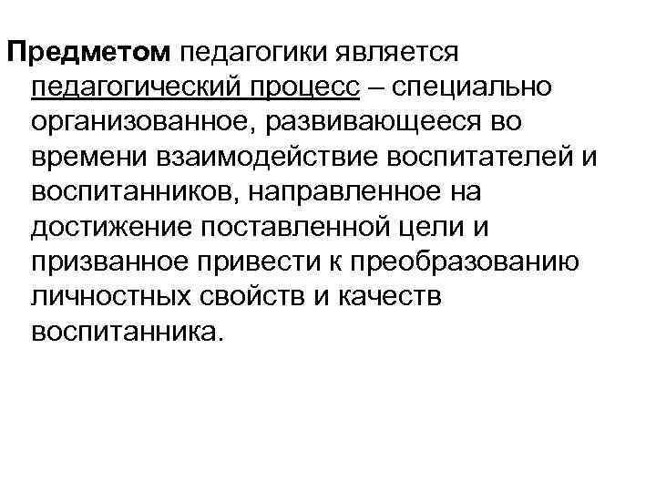 Предметом педагогики является педагогический процесс – специально организованное, развивающееся во времени взаимодействие воспитателей и
