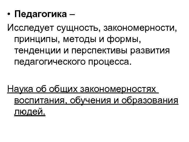  • Педагогика – Исследует сущность, закономерности, принципы, методы и формы, тенденции и перспективы