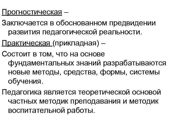 Прогностическая – Заключается в обоснованном предвидении развития педагогической реальности. Практическая (прикладная) – Состоит в
