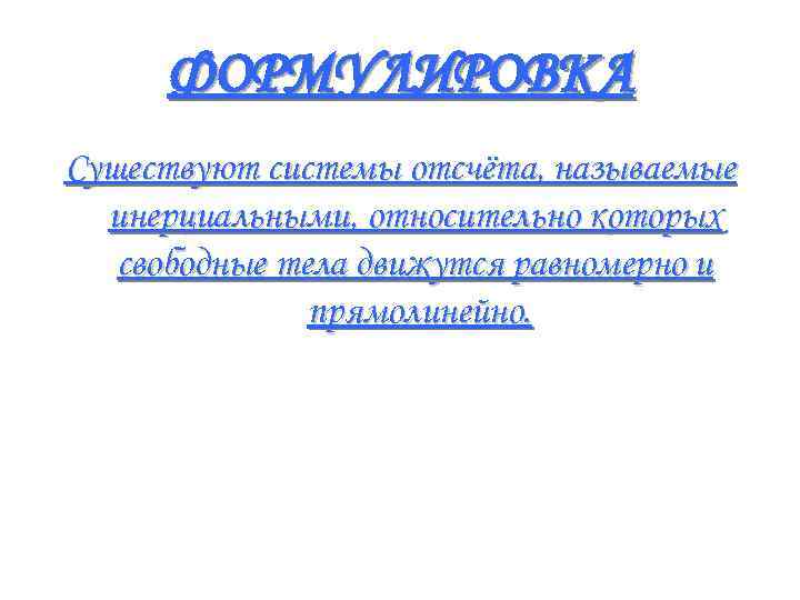ФОРМУЛИРОВКА Существуют системы отсчёта, называемые инерциальными, относительно которых свободные тела движутся равномерно и прямолинейно.