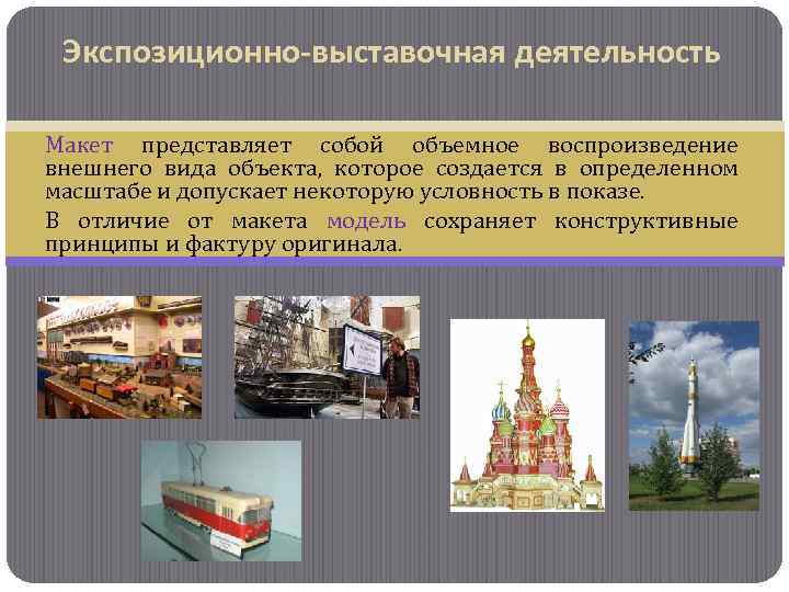 Экспозиционно-выставочная деятельность Макет представляет собой объемное воспроизведение внешнего вида объекта, которое создается в определенном